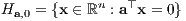 H  = {x ∈ ℝn : a⊤x = 0}  a,0 