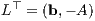 L⊤ = (b,- A )