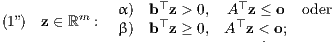         α) b ⊤z > 0, A ⊤z ≤ o oder (1”) z ∈ ℝm : β) b ⊤z ≥ 0, A⊤z < o;                 . 