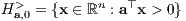 H >a,0 = {x ∈ ℝn : a⊤x > 0}